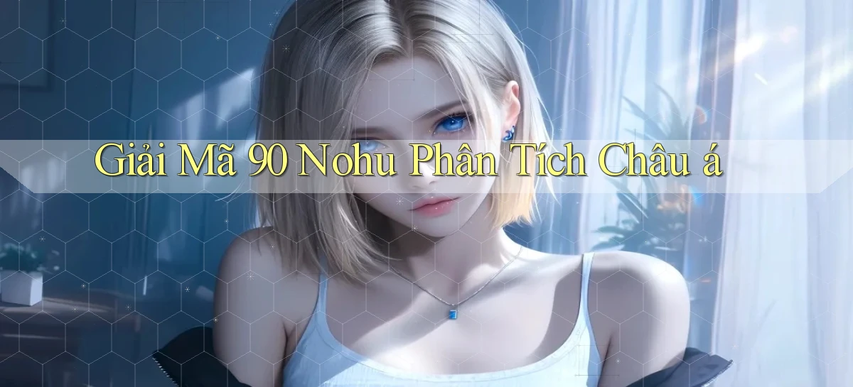 giải mã 90 nohu phân tích châu á