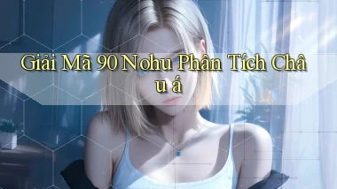 giải mã 90 nohu phân tích châu á