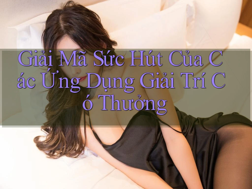 Giải Mã Sức Hút Của Các Ứng Dụng Giải Trí Có Thưởng Giải Mã Sức Hút Của Các Ứng Dụng Giải Trí Có Thưởng