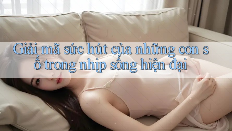 Giải mã sức hút của những con số trong nhịp sống hiện đại