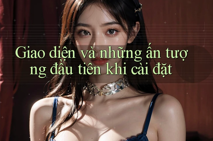 Giao diện và những ấn tượng đầu tiên khi cài đặt