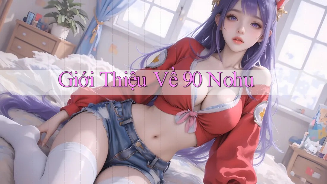 Giới Thiệu Về 90 Nohu Giới Thiệu Về 90 Nohu