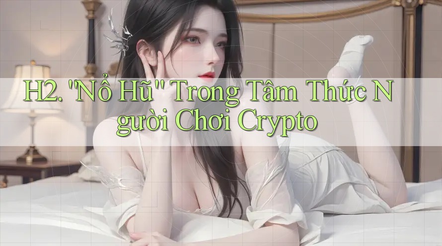 H2. “Nổ Hũ” Trong Tâm Thức Người Chơi Crypto