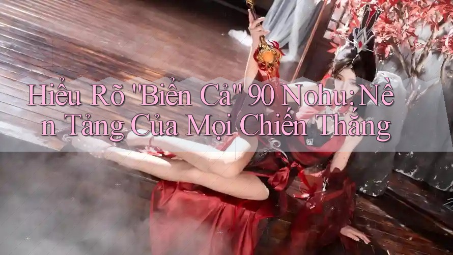 Hiểu Rõ “Biển Cả” 90 Nohu: Nền Tảng Của Mọi Chiến Thắng Hiểu Rõ “Biển Cả” 90 Nohu: Nền Tảng Của Mọi Chiến Thắng