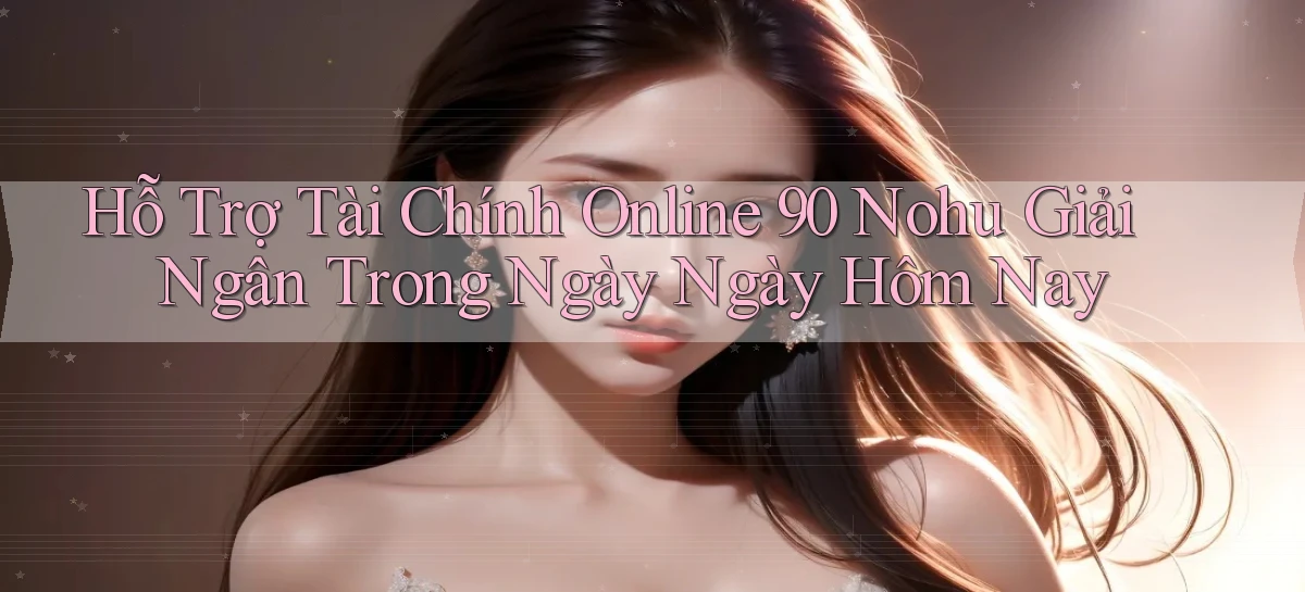 hỗ trợ tài chính online 90 nohu giải ngân trong ngày ngày hôm nay