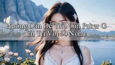 hướng dẫn dễ tiếp cận poker giải trí với 90 nohu