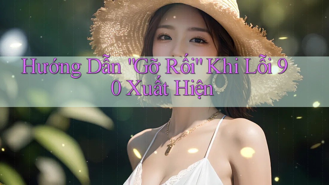 Hướng Dẫn “Gỡ Rối” Khi Lỗi 90 Xuất Hiện Hướng Dẫn “Gỡ Rối” Khi Lỗi 90 Xuất Hiện