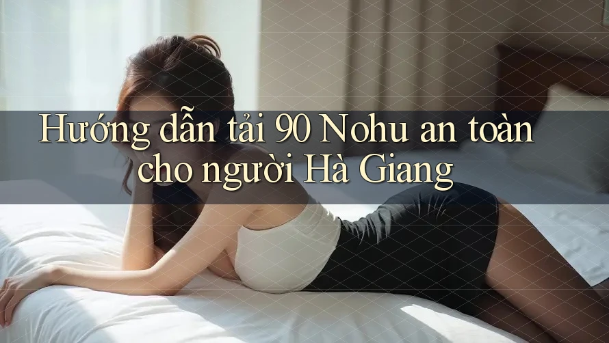 Hướng dẫn tải 90 Nohu an toàn cho người Hà Giang