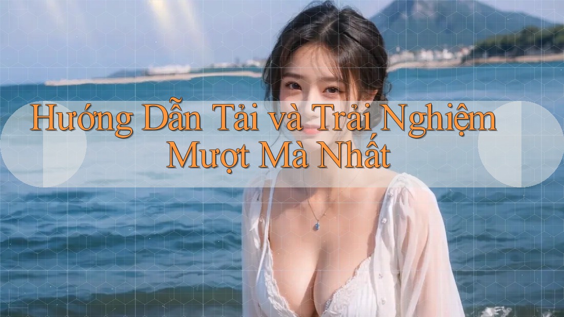 Hướng Dẫn Tải và Trải Nghiệm Mượt Mà Nhất