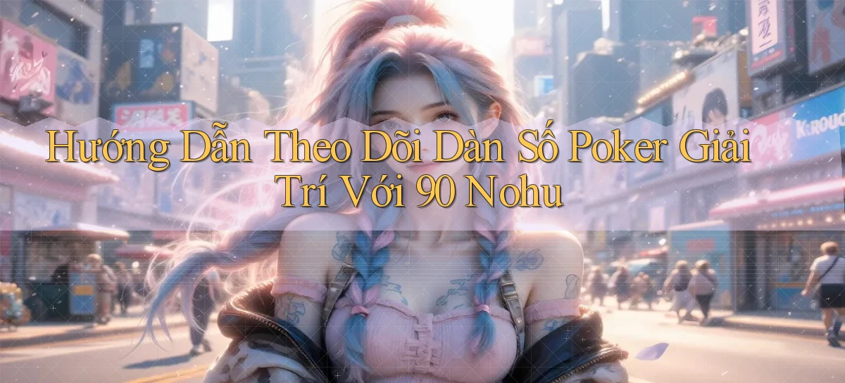 hướng dẫn theo dõi dàn số poker giải trí với 90 nohu