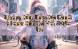 hướng dẫn theo dõi dàn số poker giải trí với 90 nohu