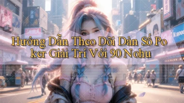 hướng dẫn theo dõi dàn số poker giải trí với 90 nohu