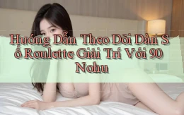 hướng dẫn theo dõi dàn số roulette giải trí với 90 nohu
