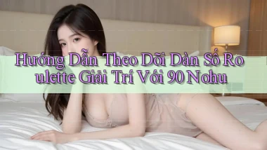 hướng dẫn theo dõi dàn số roulette giải trí với 90 nohu