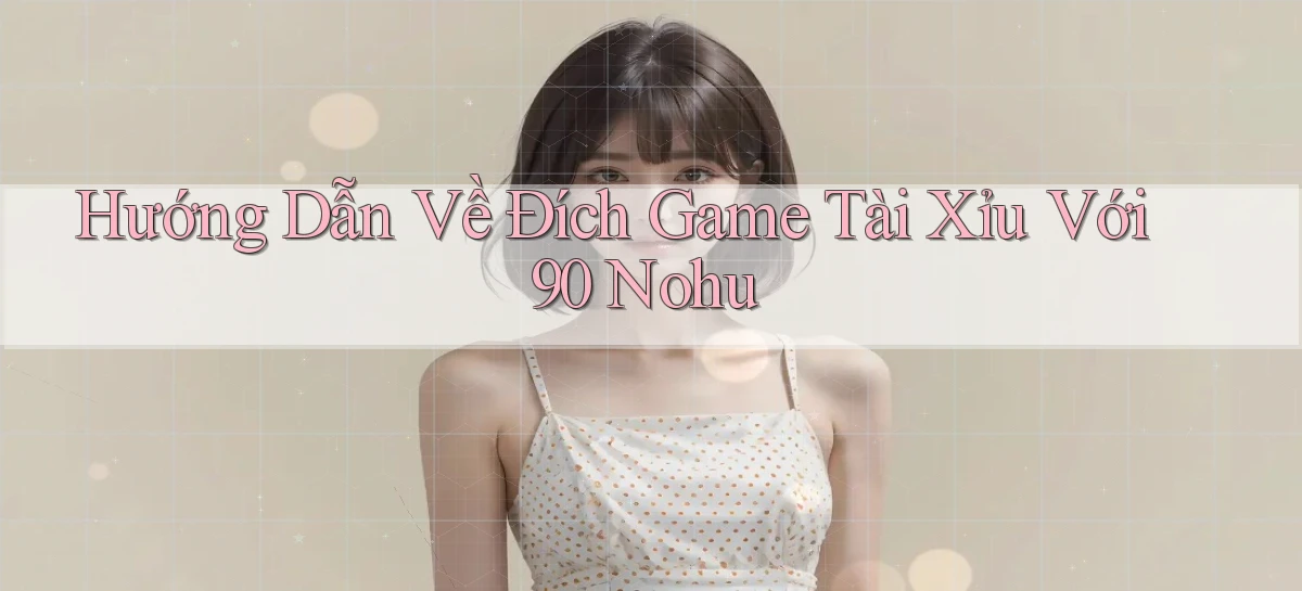 hướng dẫn về đích game tài xỉu với 90 nohu