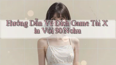 hướng dẫn về đích game tài xỉu với 90 nohu