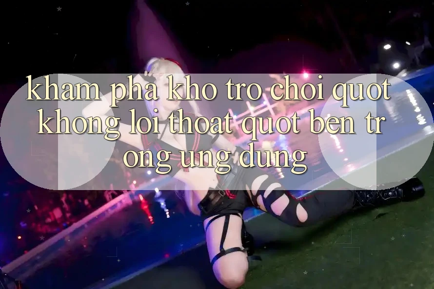 Khám phá kho trò chơi " không lối thoát" bên trong ứng dụng Khám phá kho trò chơi " không lối thoát" bên trong ứng dụng