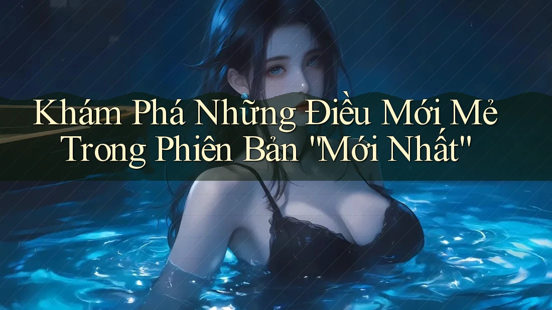 Khám Phá Những Điều Mới Mẻ Trong Phiên Bản “Mới Nhất” Khám Phá Những Điều Mới Mẻ Trong Phiên Bản “Mới Nhất”