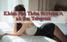 khám phá thêm 90 nohu anh em telegram
