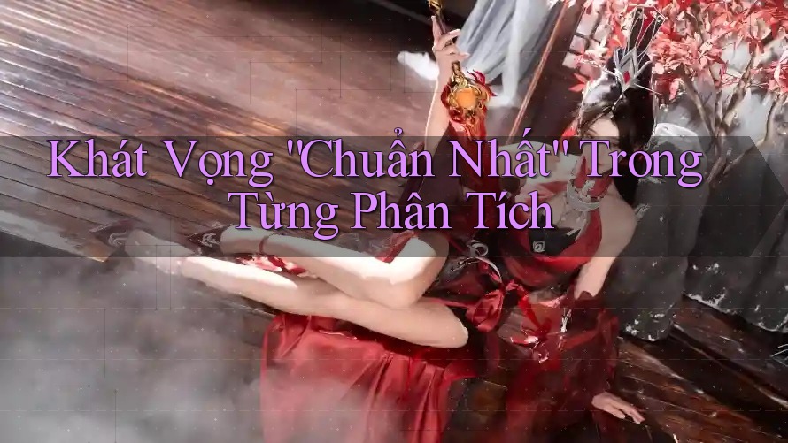 Khát Vọng “Chuẩn Nhất” Trong Từng Phân Tích Khát Vọng “Chuẩn Nhất” Trong Từng Phân Tích