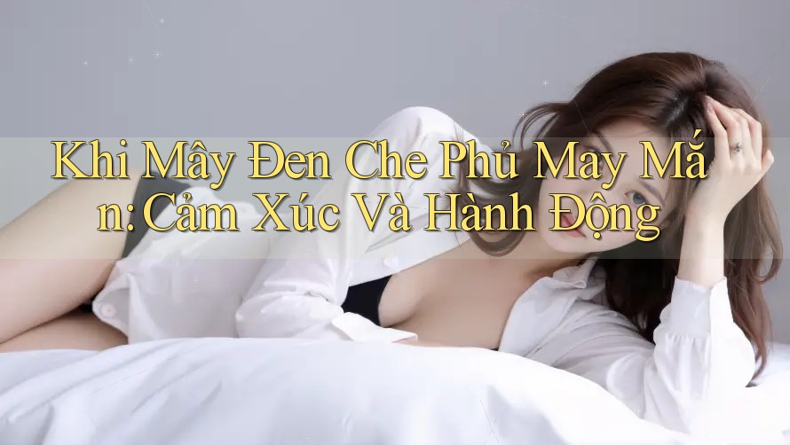 Khi Mây Đen Che Phủ May Mắn: Cảm Xúc Và Hành Động