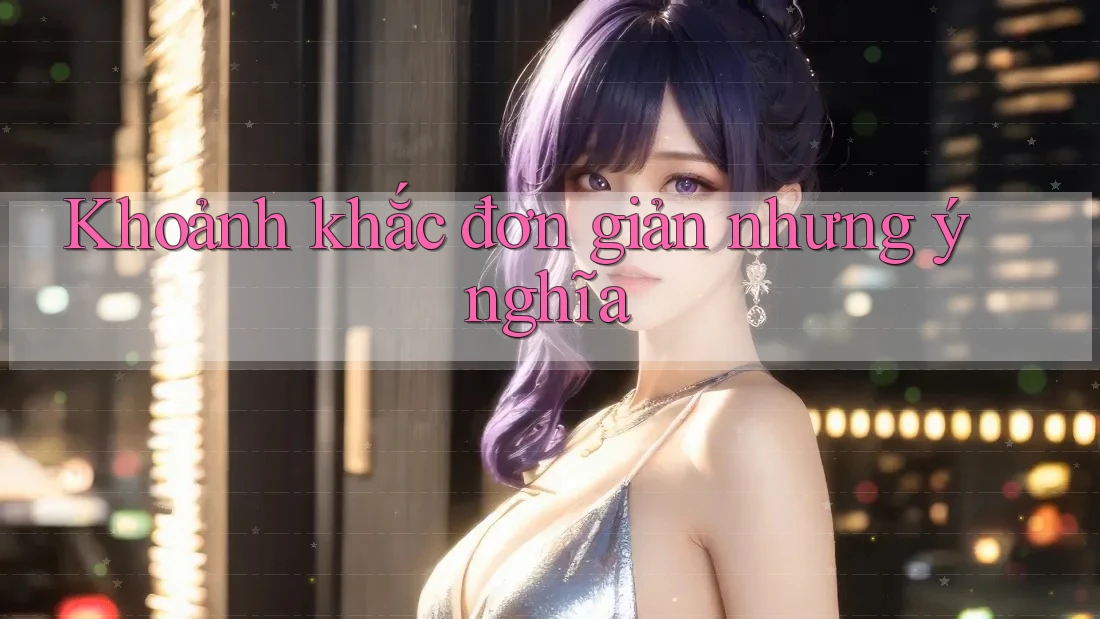 Khoảnh khắc đơn giản nhưng ý nghĩa Khoảnh khắc đơn giản nhưng ý nghĩa