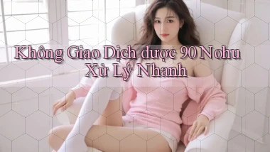 không giao dịch được 90 nohu xử lý nhanh