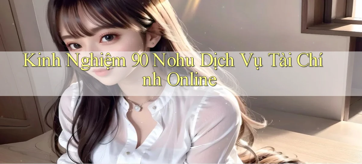 kinh nghiệm 90 nohu dịch vụ tài chính online