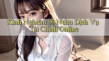 kinh nghiệm 90 nohu dịch vụ tài chính online