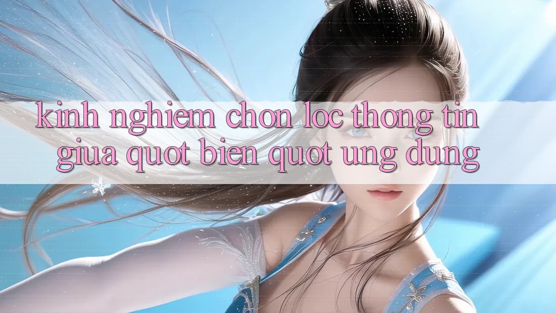 Kinh nghiệm chọn lọc thông tin giữa " biển" ứng dụng