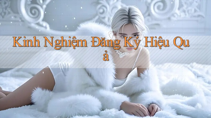 Kinh Nghiệm Đăng Ký Hiệu Quả
