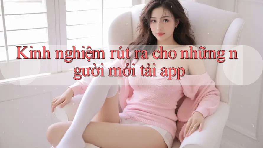 Kinh nghiệm rút ra cho những người mới tải app