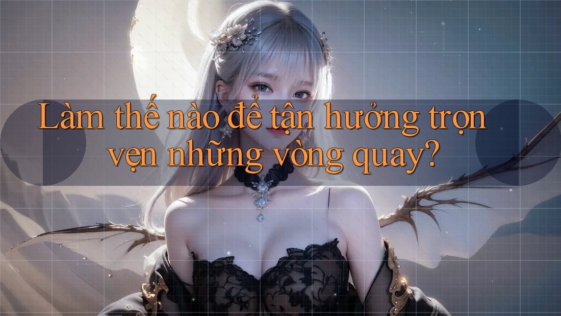 Làm thế nào để tận hưởng trọn vẹn những vòng quay? Làm thế nào để tận hưởng trọn vẹn những vòng quay?