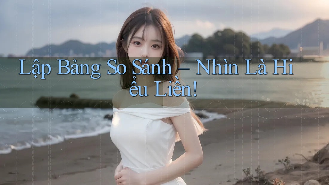 Lập Bảng So Sánh – Nhìn Là Hiểu Liền!
