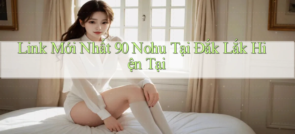 link mới nhất 90 nohu tại Đắk Lắk hiện tại