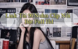 link tải 90 nohu clip nổi bật full hd