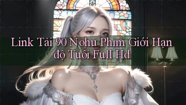link tải 90 nohu phim giới hạn độ tuổi full hd