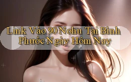 link vào 90 nohu tại Bình Phước ngày hôm nay