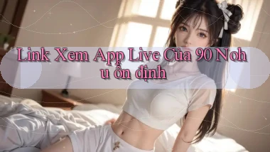 link xem app live của 90 nohu ổn định