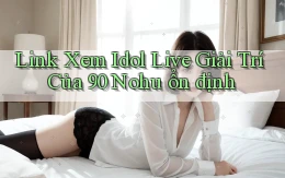 link xem idol live giải trí của 90 nohu ổn định