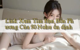 link xem tìm bạn bốn phương của 90 nohu ổn định