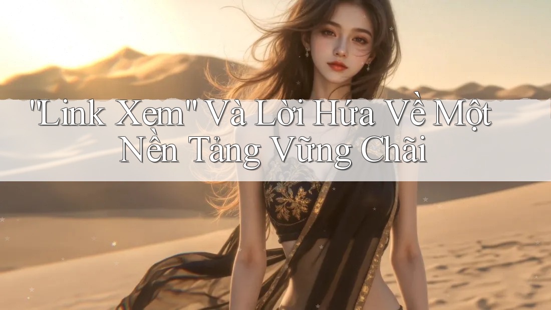 “Link Xem” Và Lời Hứa Về Một Nền Tảng Vững Chãi “Link Xem” Và Lời Hứa Về Một Nền Tảng Vững Chãi