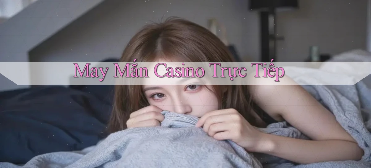 May mắn Casino trực tiếp