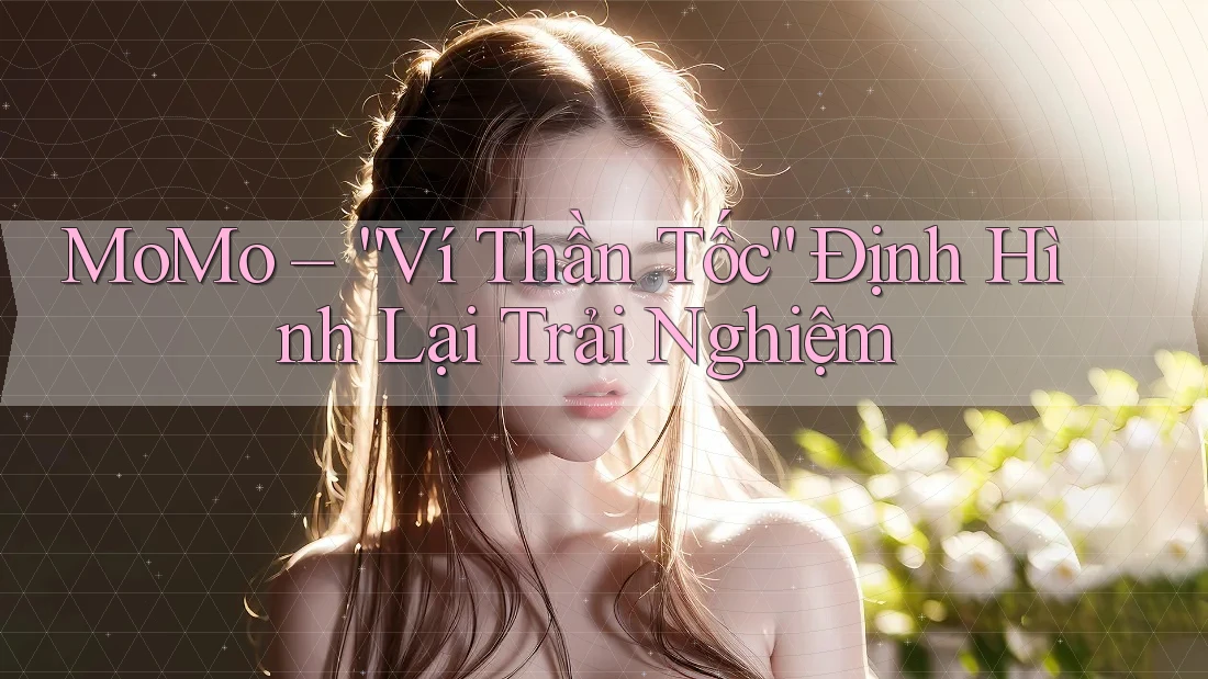 MoMo – “Ví Thần Tốc” Định Hình Lại Trải Nghiệm MoMo – “Ví Thần Tốc” Định Hình Lại Trải Nghiệm