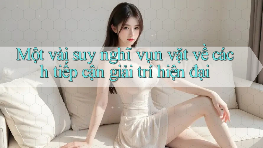Một vài suy nghĩ vụn vặt về cách tiếp cận giải trí hiện đại
