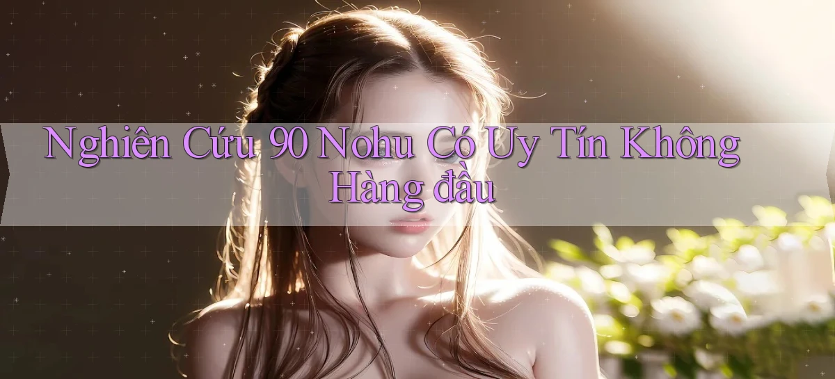 nghiên cứu 90 nohu có uy tín không hàng đầu