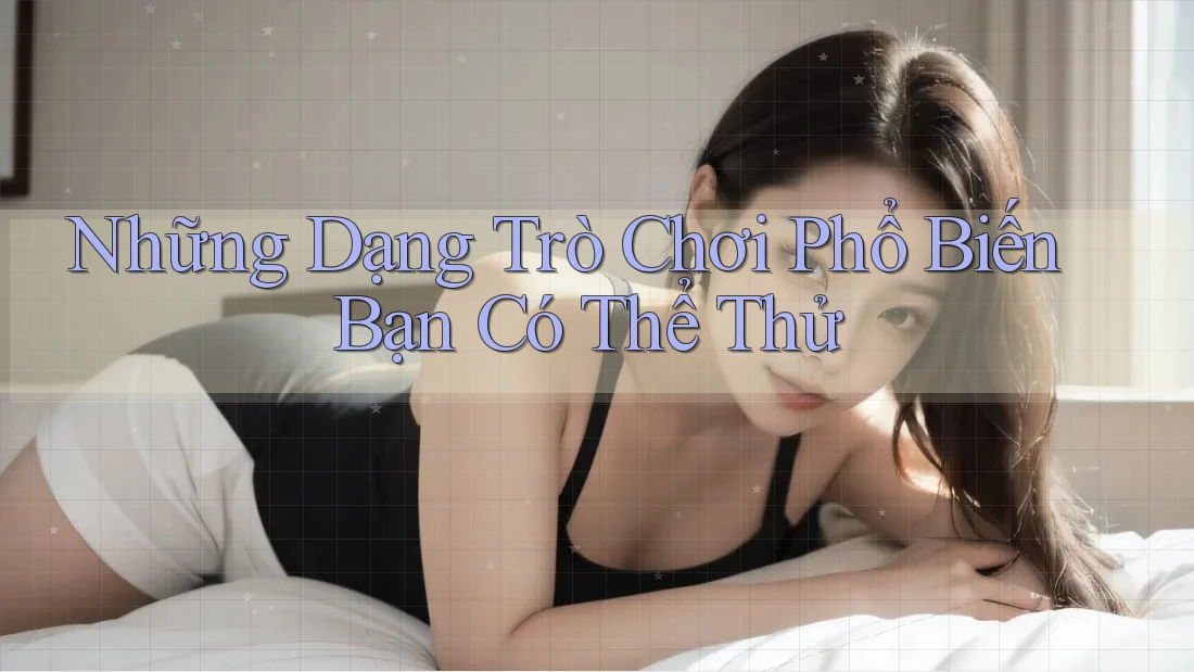 Những Dạng Trò Chơi Phổ Biến Bạn Có Thể Thử