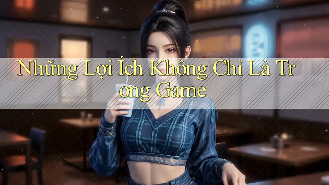 Những Lợi Ích Không Chỉ Là Trong Game