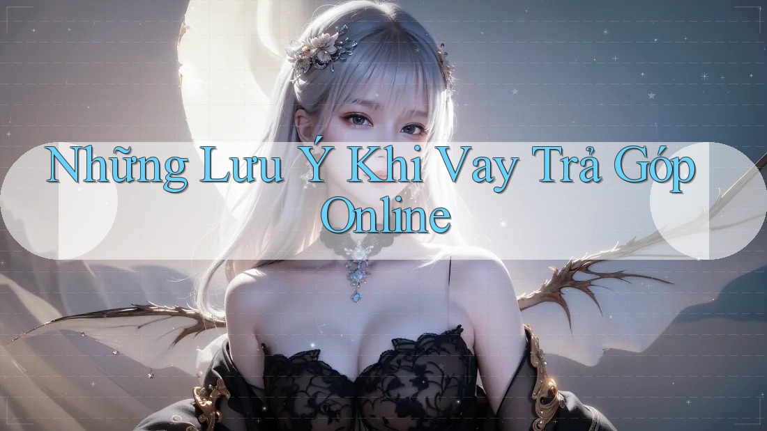 Những Lưu Ý Khi Vay Trả Góp Online