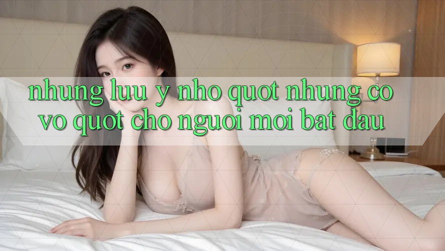 Những lưu ý nhỏ " nhưng có võ" cho người mới bắt đầu